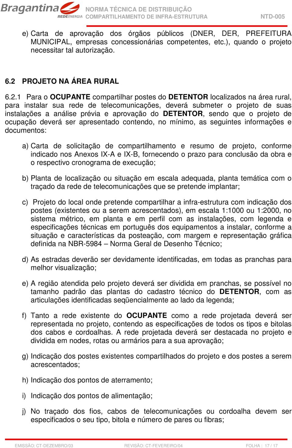 1 Para o OCUPANTE compartilhar postes do DETENTOR localizados na área rural, para instalar sua rede de telecomunicações, deverá submeter o projeto de suas instalações a análise prévia e aprovação do