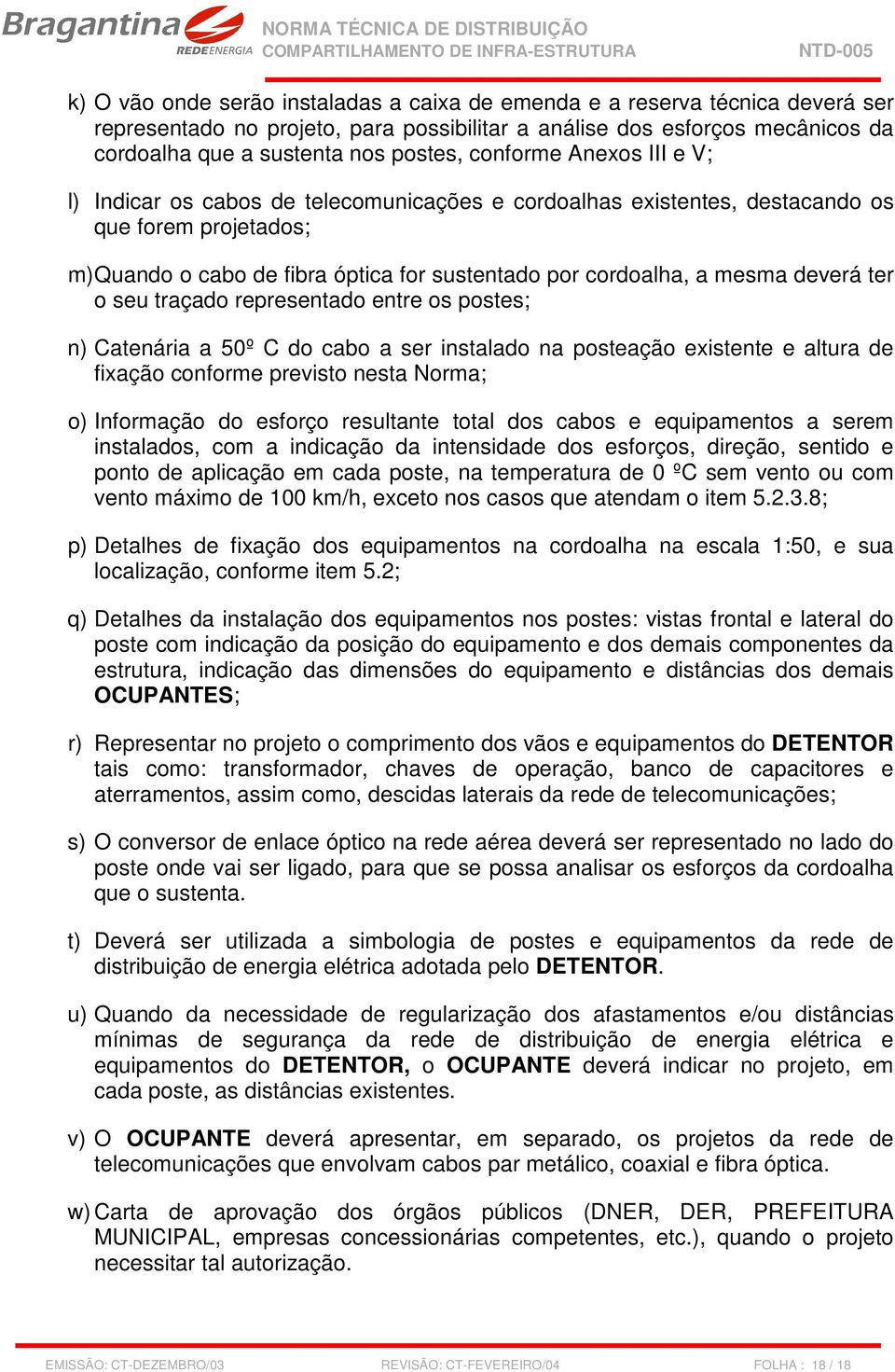 deverá ter o seu traçado representado entre os postes; n) Catenária a 50º C do cabo a ser instalado na posteação existente e altura de fixação conforme previsto nesta Norma; o) Informação do esforço