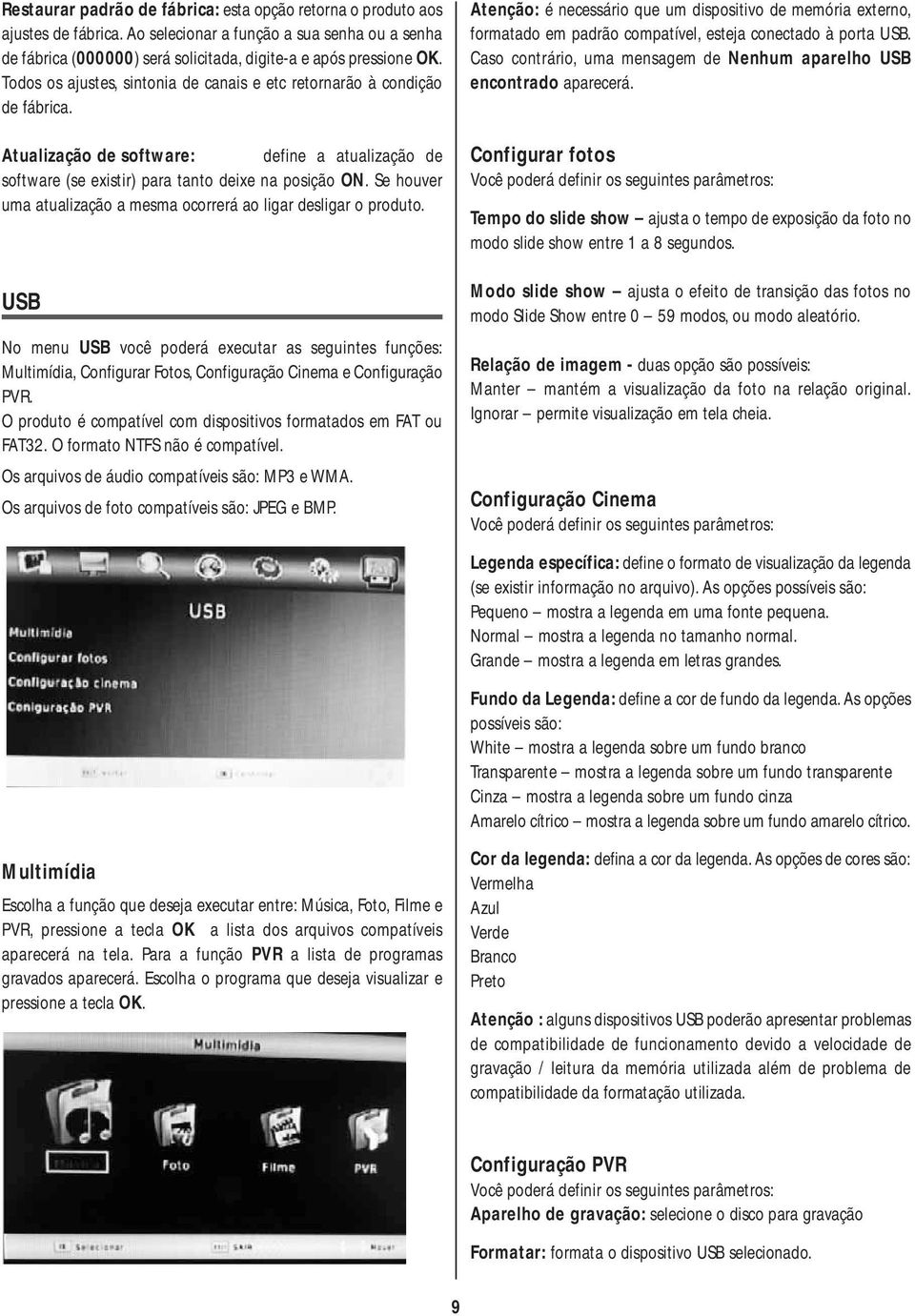 Se houver uma atualização a mesma ocorrerá ao ligar desligar o produto. USB No menu USB você poderá executar as seguintes funções: Multimídia, Configurar Fotos, Configuração Cinema e Configuração PVR.