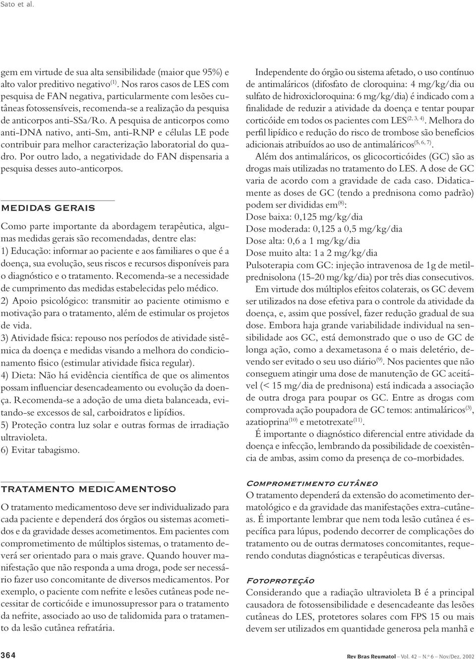 A pesquisa de anticorpos como anti-dna nativo, anti-sm, anti-rnp e células LE pode contribuir para melhor caracterização laboratorial do quadro.