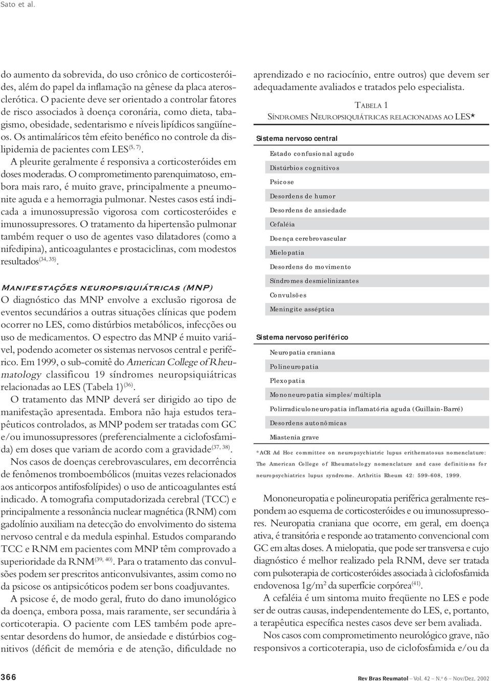 Os antimaláricos têm efeito benéfico no controle da dislipidemia de pacientes com LES (5, 7). A pleurite geralmente é responsiva a corticosteróides em doses moderadas.