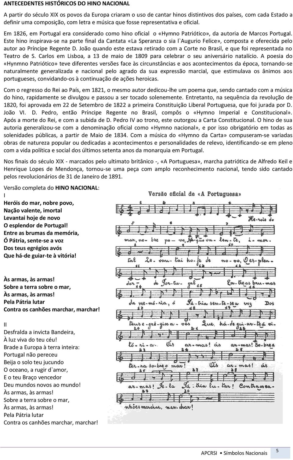 Este hino inspirava-se na parte final da Cantata «La Speranza o sia l`augurio Felice», composta e oferecida pelo autor ao Príncipe Regente D.