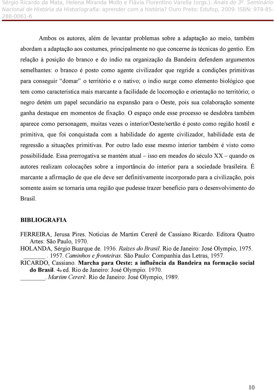 o território e o nativo; o índio surge como elemento biológico que tem como característica mais marcante a facilidade de locomoção e orientação no território; o negro detém um papel secundário na