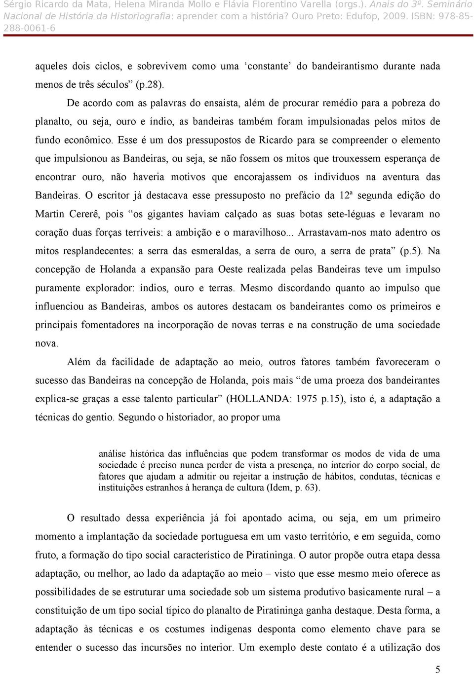 Esse é um dos pressupostos de Ricardo para se compreender o elemento que impulsionou as Bandeiras, ou seja, se não fossem os mitos que trouxessem esperança de encontrar ouro, não haveria motivos que