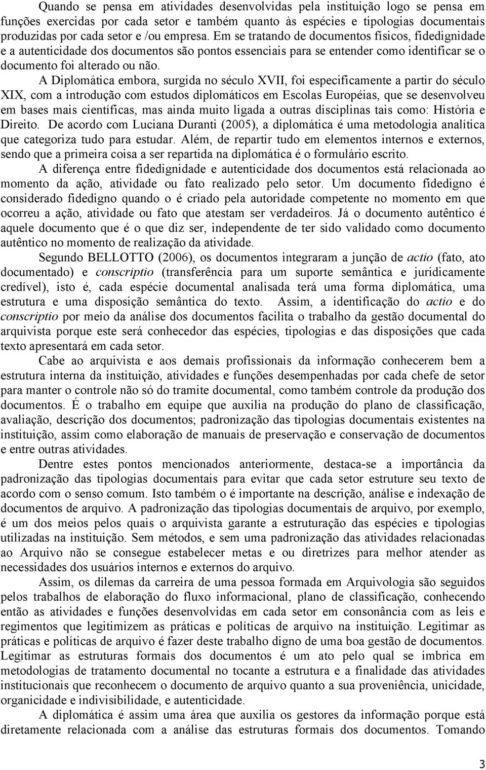 A Diplomática embora, surgida no século XVII, foi especificamente a partir do século XIX, com a introdução com estudos diplomáticos em Escolas Européias, que se desenvolveu em bases mais científicas,