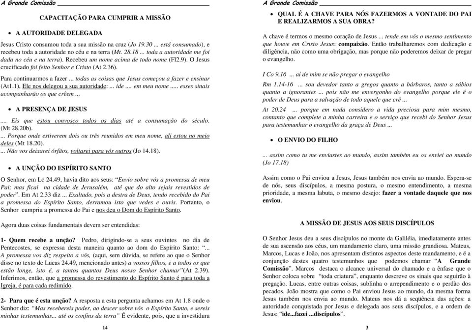 .. todas as coisas que Jesus começou a fazer e ensinar (At1.1), Ele nos delegou a sua autoridade:... ide... em meu nome... esses sinais acompanharão os que crêem... A PRESENÇA DE JESUS.