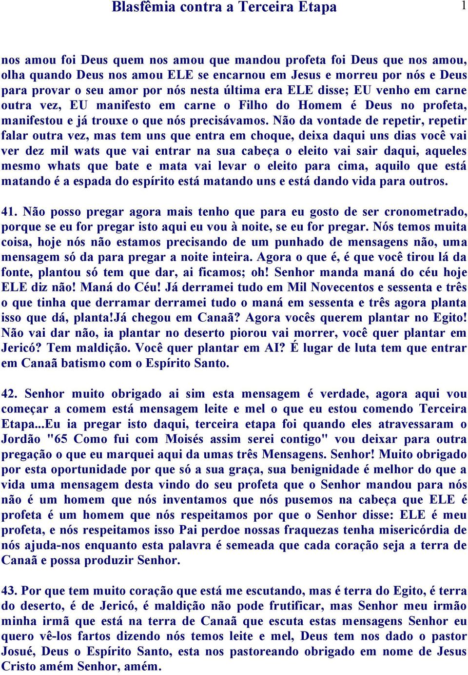 Não da vontade de repetir, repetir falar outra vez, mas tem uns que entra em choque, deixa daqui uns dias você vai ver dez mil wats que vai entrar na sua cabeça o eleito vai sair daqui, aqueles mesmo