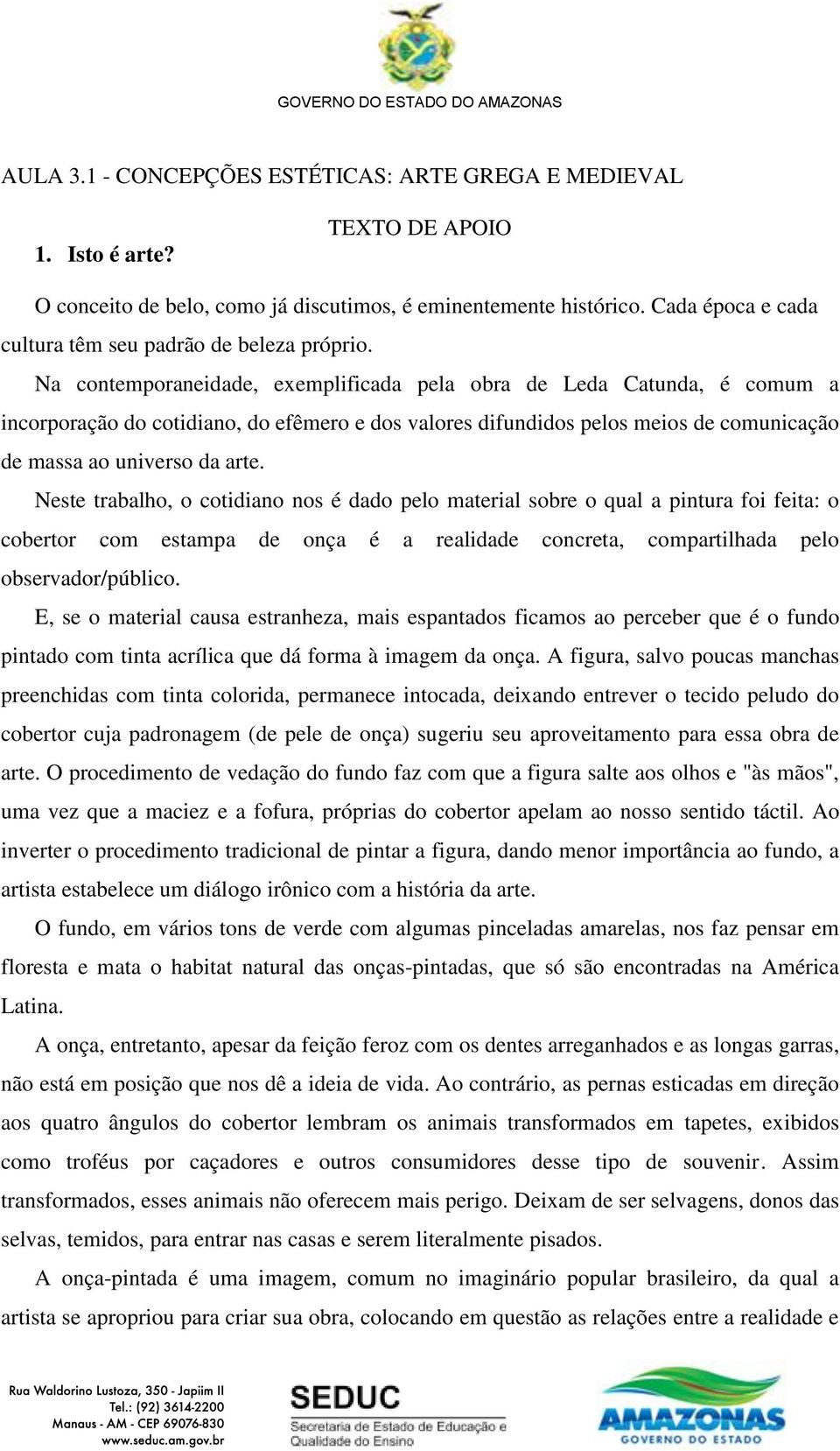 Na contemporaneidade, exemplificada pela obra de Leda Catunda, é comum a incorporação do cotidiano, do efêmero e dos valores difundidos pelos meios de comunicação de massa ao universo da arte.