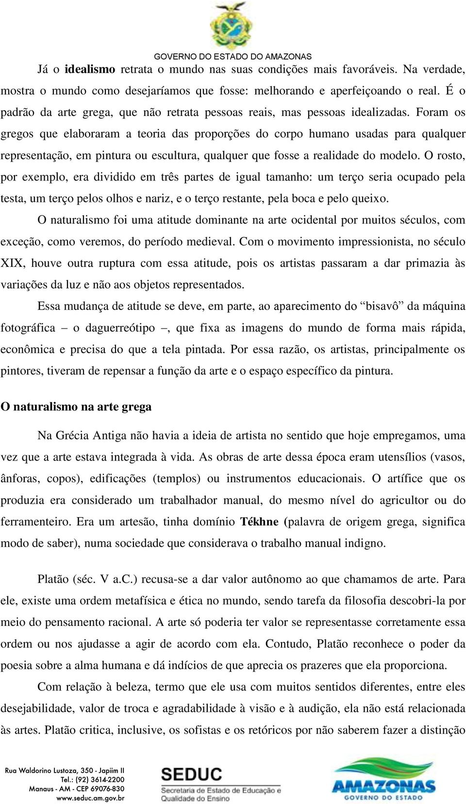 Foram os gregos que elaboraram a teoria das proporções do corpo humano usadas para qualquer representação, em pintura ou escultura, qualquer que fosse a realidade do modelo.