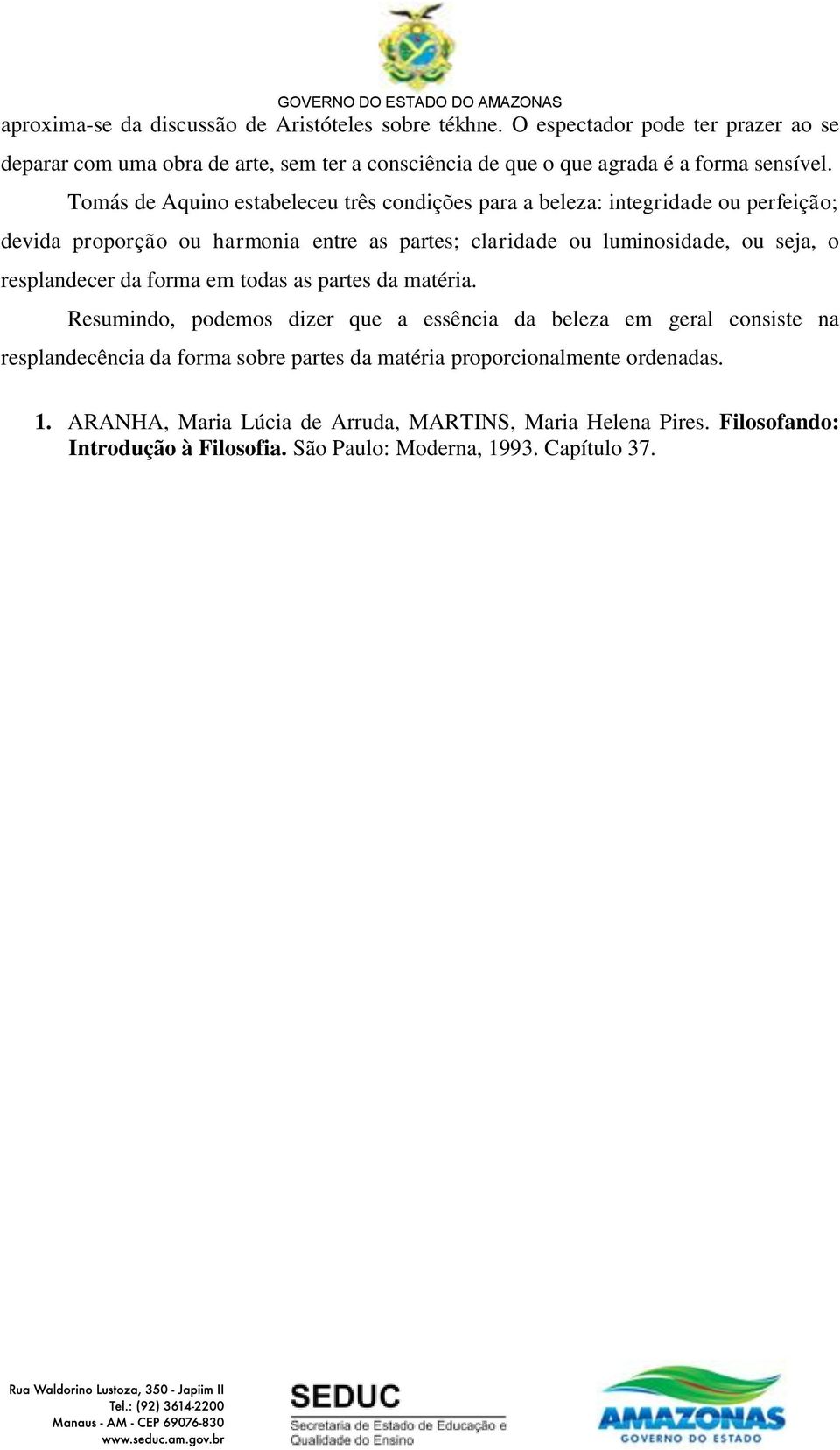 Tomás de Aquino estabeleceu três condições para a beleza: integridade ou perfeição; devida proporção ou harmonia entre as partes; claridade ou luminosidade, ou seja, o