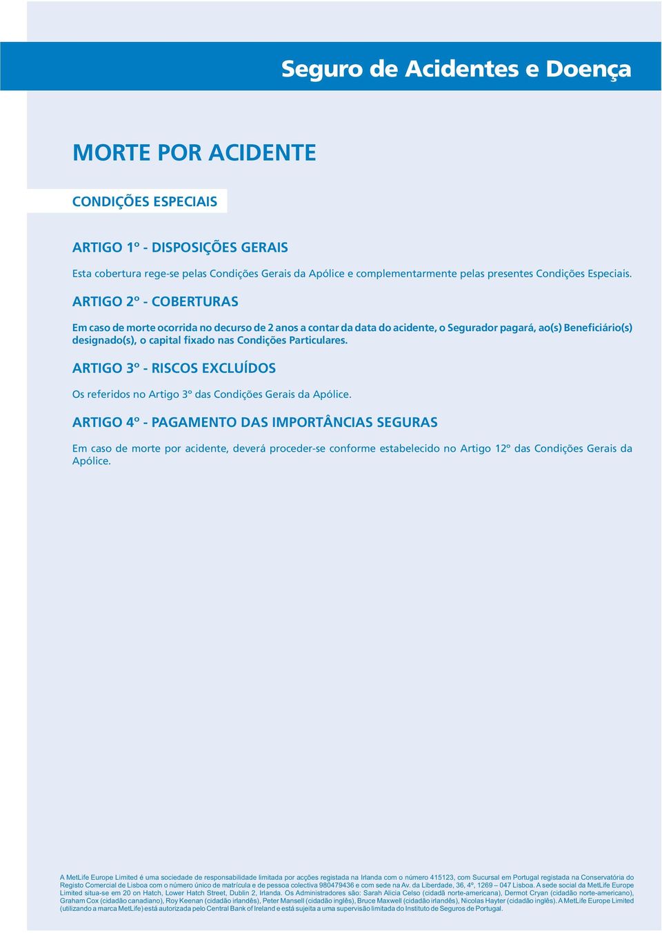 ARTIGO 2º - COBERTURAS Em caso de morte ocorrida no decurso de 2 anos a contar da data do acidente, o Segurador pagará, ao(s) Beneficiário(s) designado(s), o capital fixado nas Condições Particulares.