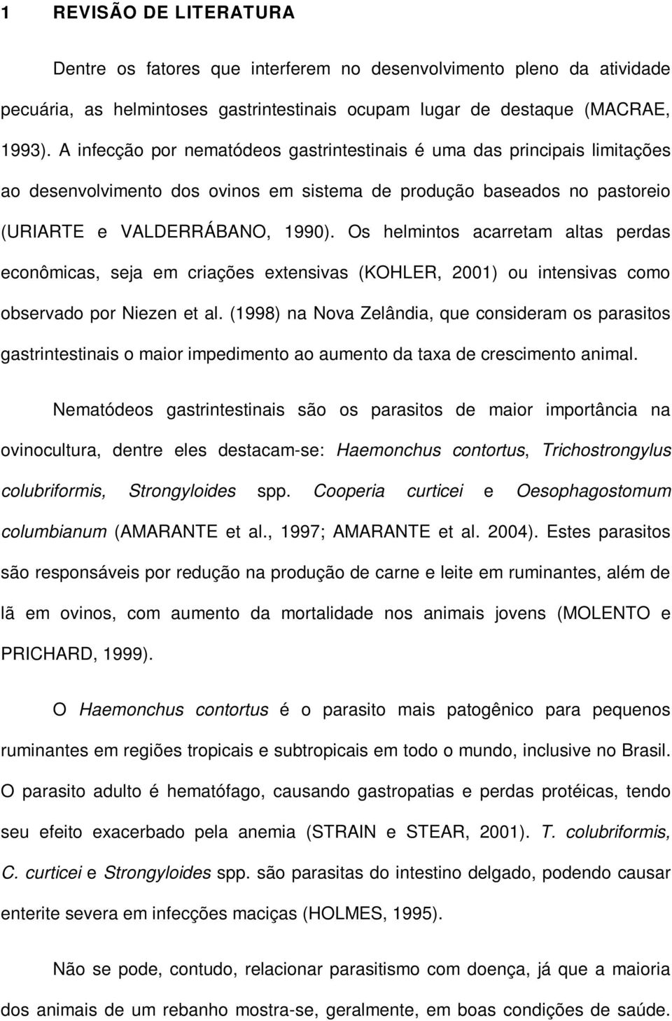 Os helmintos acarretam altas perdas econômicas, seja em criações extensivas (KOHLER, 2001) ou intensivas como observado por Niezen et al.