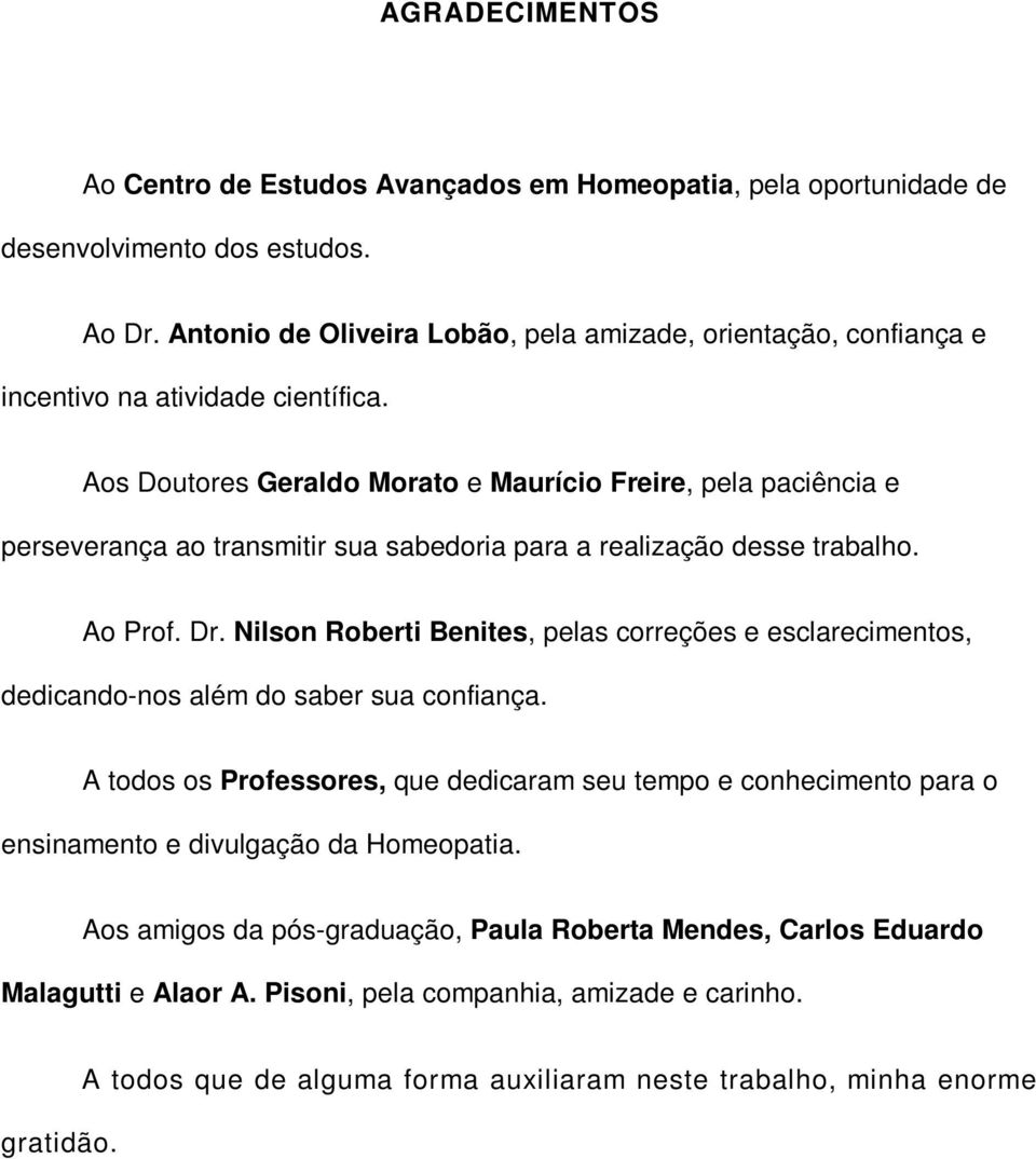 Aos Doutores Geraldo Morato e Maurício Freire, pela paciência e perseverança ao transmitir sua sabedoria para a realização desse trabalho. Ao Prof. Dr.