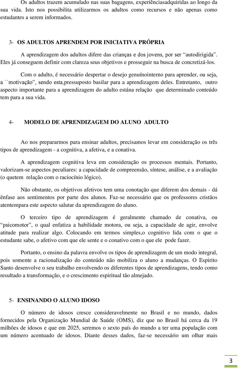 Eles já conseguem definir com clareza seus objetivos e prosseguir na busca de concretizá-los.