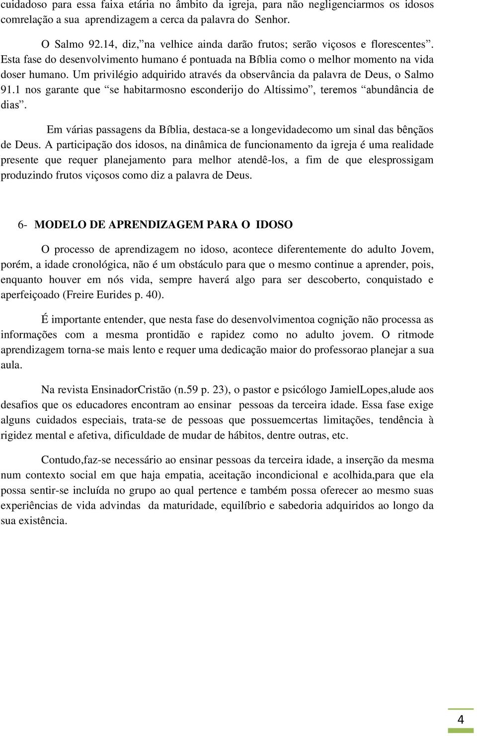 Um privilégio adquirido através da observância da palavra de Deus, o Salmo 91.1 nos garante que se habitarmosno esconderijo do Altíssimo, teremos abundância de dias.