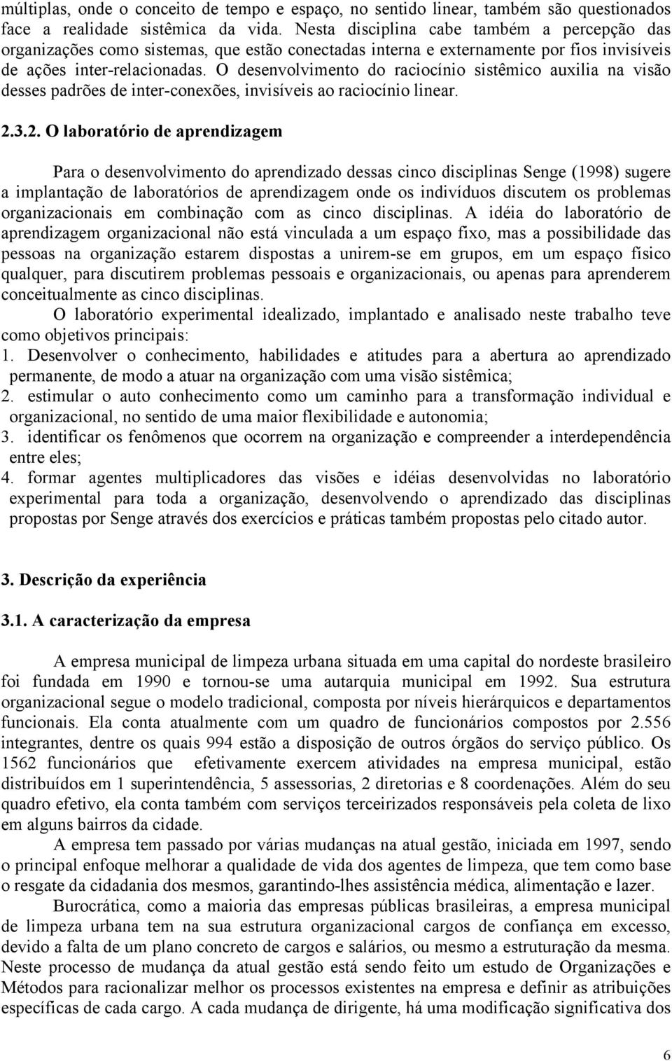 O desenvolvimento do raciocínio sistêmico auxilia na visão desses padrões de inter-conexões, invisíveis ao raciocínio linear. 2.