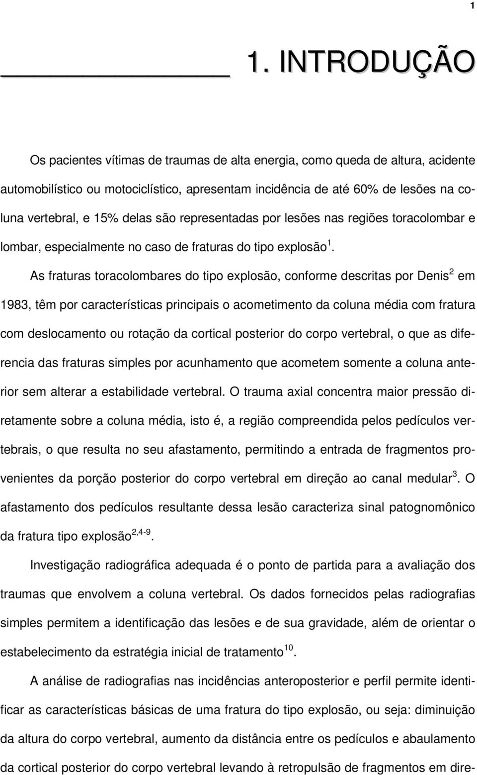 As fraturas toracolombares do tipo explosão, conforme descritas por Denis 2 em 1983, têm por características principais o acometimento da coluna média com fratura com deslocamento ou rotação da