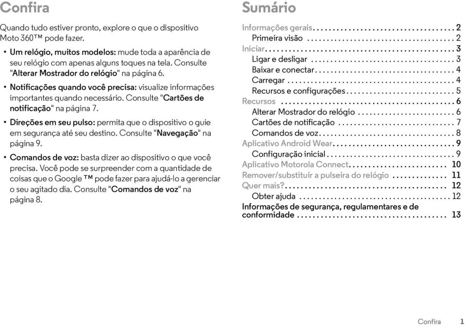 Direções em seu pulso: permita que o dispositivo o guie em segurança até seu destino. Consulte "Navegação" na página 9. Comandos de voz: basta dizer ao dispositivo o que você precisa.