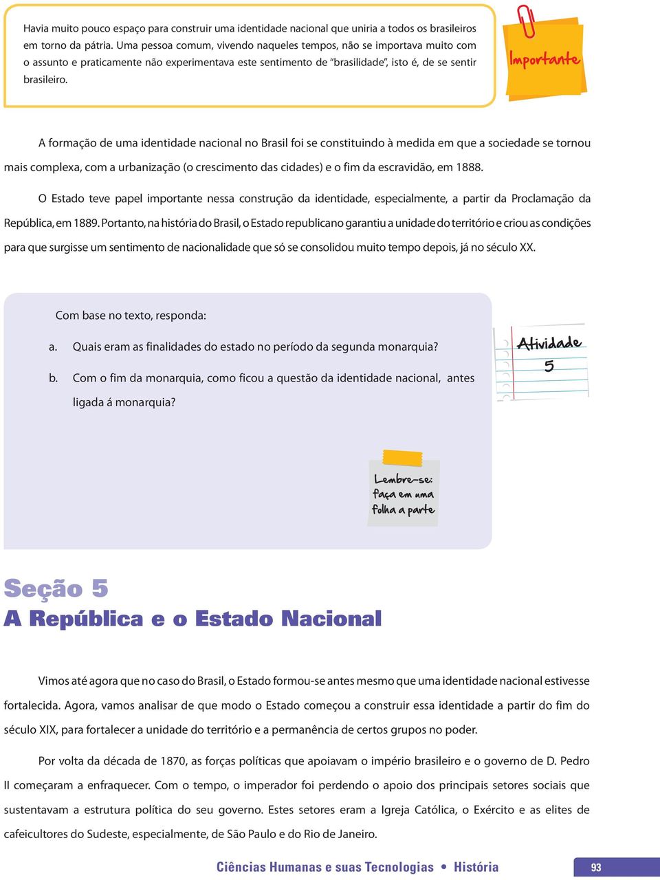 A formação de uma identidade nacional no Brasil foi se constituindo à medida em que a sociedade se tornou mais complexa, com a urbanização (o crescimento das cidades) e o fim da escravidão, em 1888.