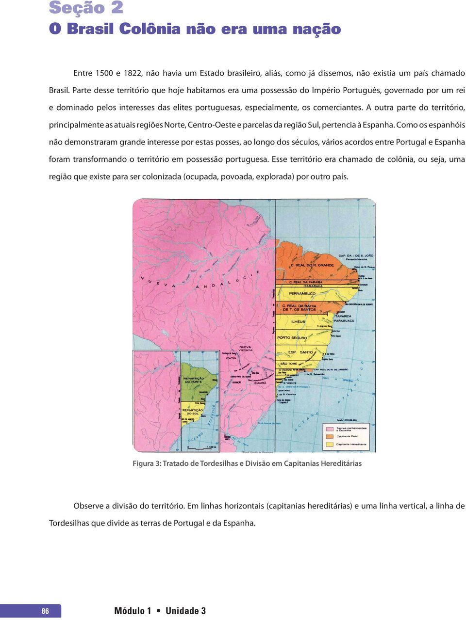 A outra parte do território, principalmente as atuais regiões Norte, Centro-Oeste e parcelas da região Sul, pertencia à Espanha.