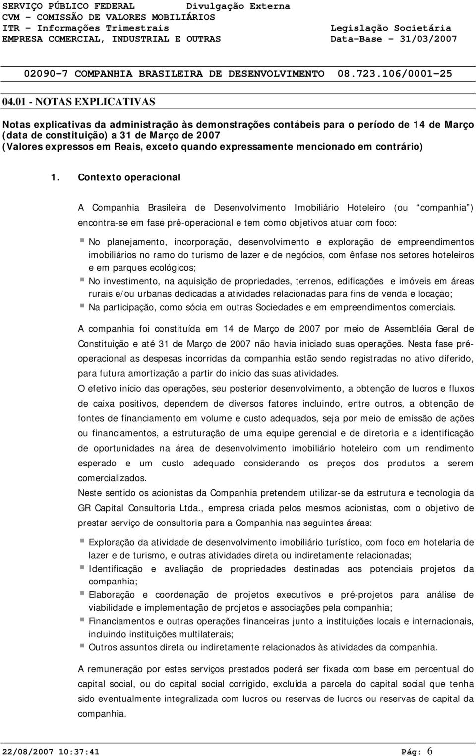 Contexto operacional A Companhia Brasileira de Desenvolvimento Imobiliário Hoteleiro (ou companhia ) encontra-se em fase pré-operacional e tem como objetivos atuar com foco: No planejamento,