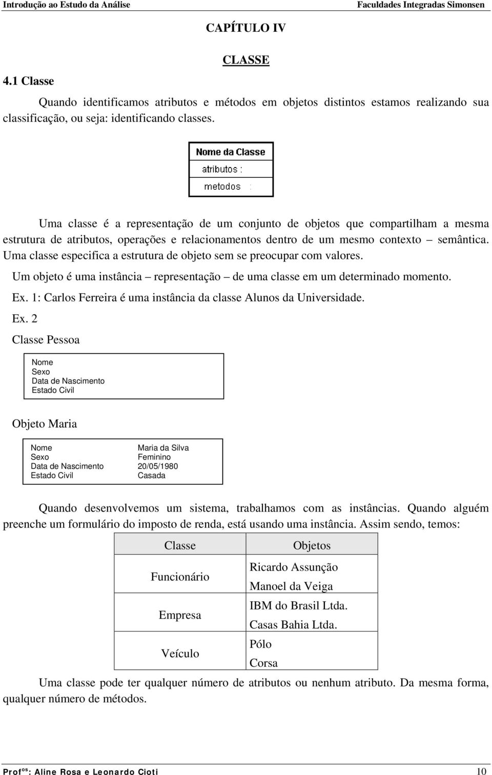 Uma classe especifica a estrutura de objeto sem se preocupar com valores. Um objeto é uma instância representação de uma classe em um determinado momento. Ex.