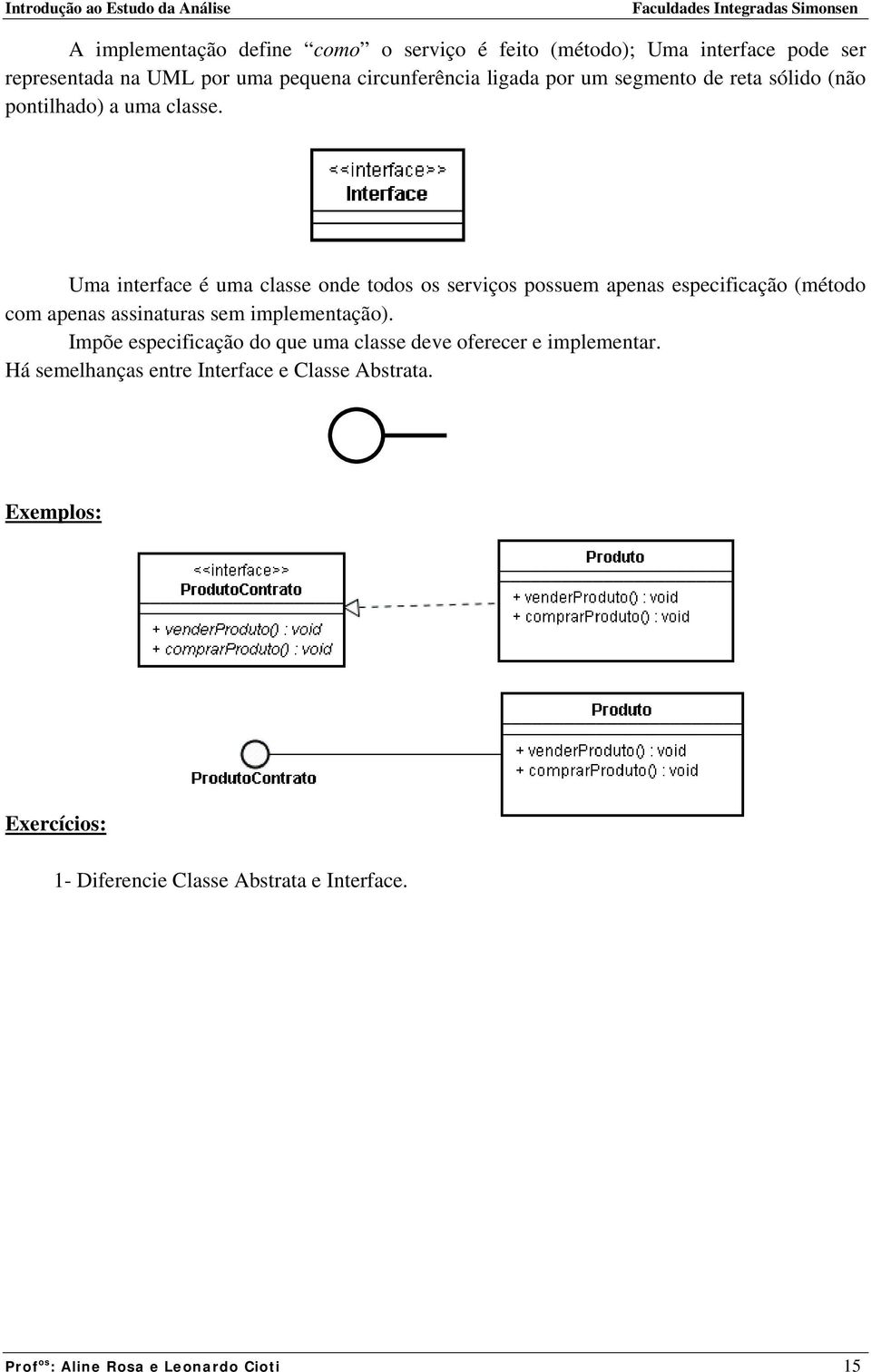 Uma interface é uma classe onde todos os serviços possuem apenas especificação (método com apenas assinaturas sem implementação).