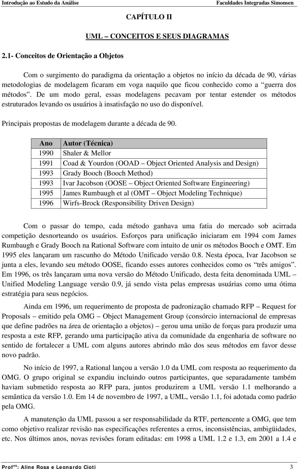 De um modo geral, essas modelagens pecavam por tentar estender os métodos estruturados levando os usuários à insatisfação no uso do disponível.