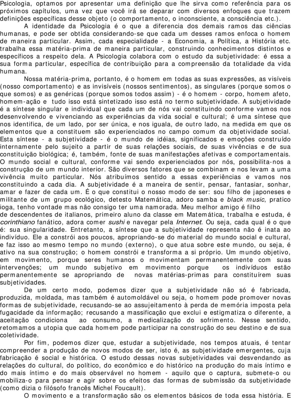 A identidade da Psicologia é o que a diferencia dos demais ramos das ciências humanas, e pode ser obtida considerando-se que cada um desses ramos enfoca o homem de maneira particular.