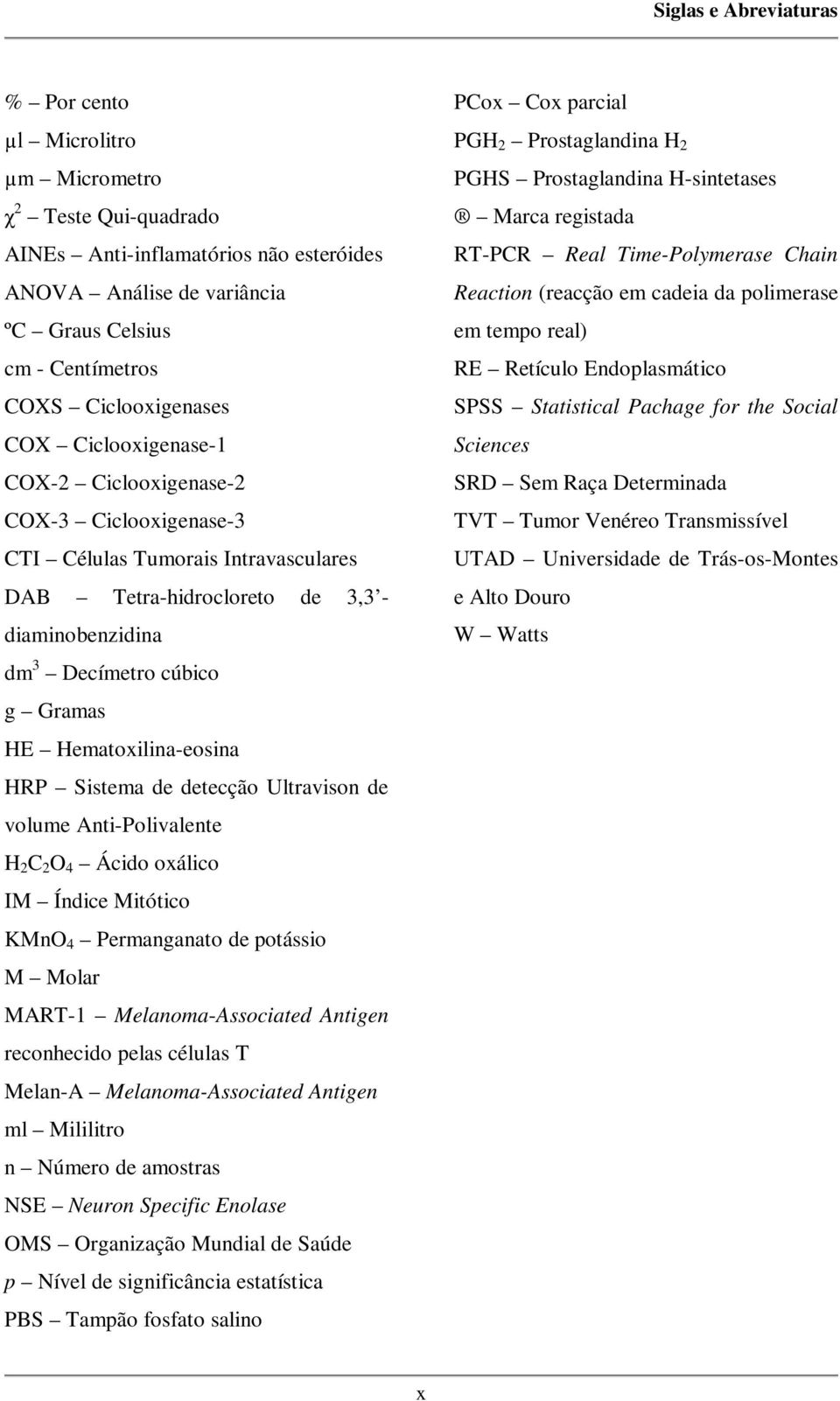 HE Hematoxilina-eosina HRP Sistema de detecção Ultravison de volume Anti-Polivalente H 2 C 2 O 4 Ácido oxálico IM Índice Mitótico KMnO 4 Permanganato de potássio M Molar MART-1 Melanoma-Associated