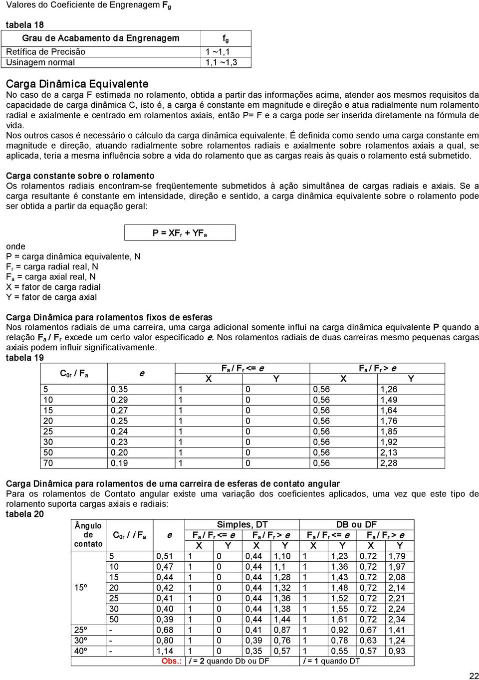 rolamento radial e axialmente e centrado em rolamentos axiais, então P= F e a carga pode ser inserida diretamente na fórmula de vida.