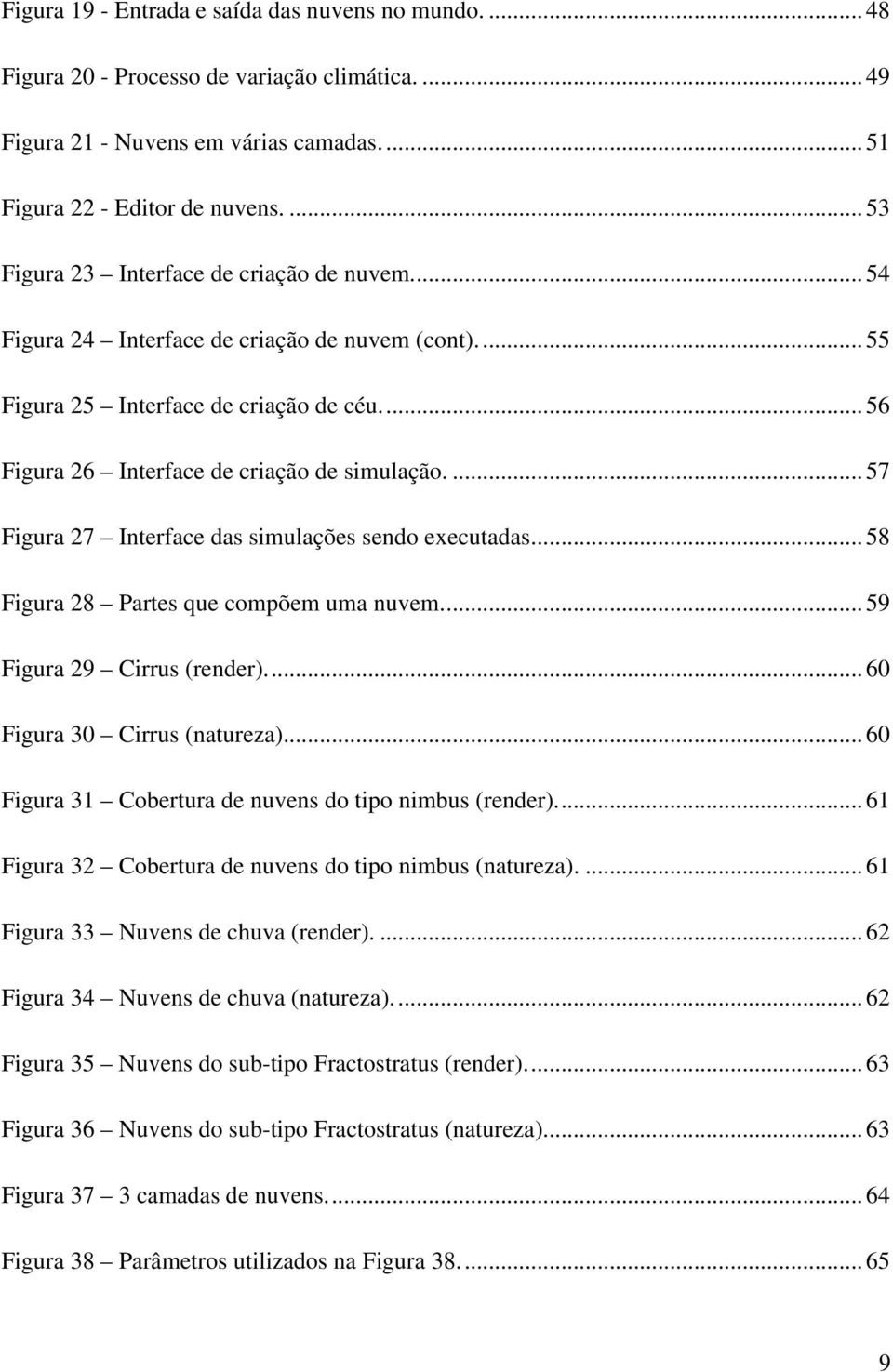 ...57 Figura 27 Interface das simulações sendo executadas...58 Figura 28 Partes que compõem uma nuvem...59 Figura 29 Cirrus (render)...60 Figura 30 Cirrus (natureza).