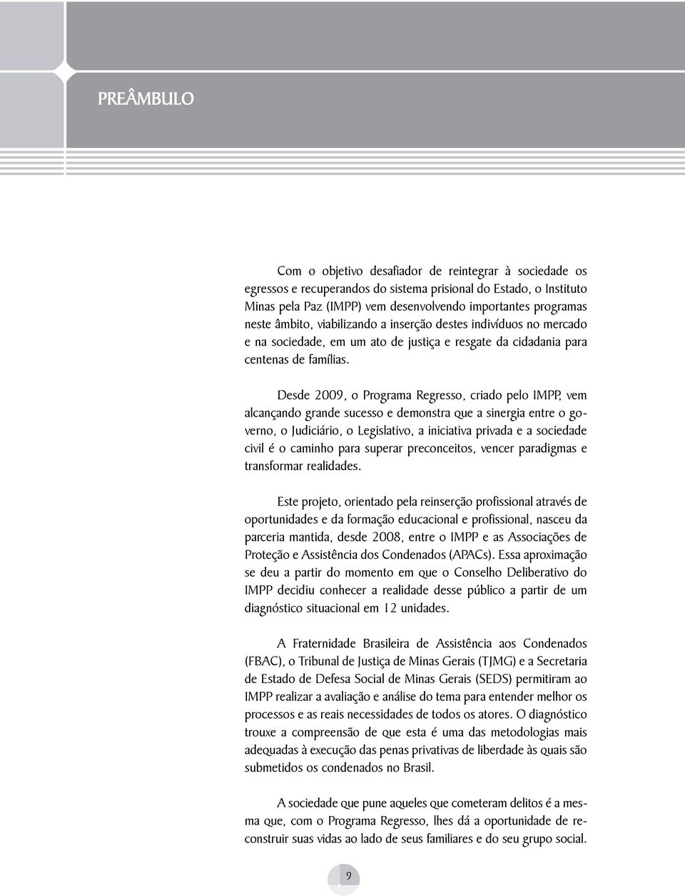 Desde 2009, o programa Regresso, criado pelo impp, vem alcançando grande sucesso e demonstra que a sinergia entre o governo, o Judiciário, o Legislativo, a iniciativa privada e a sociedade civil é o