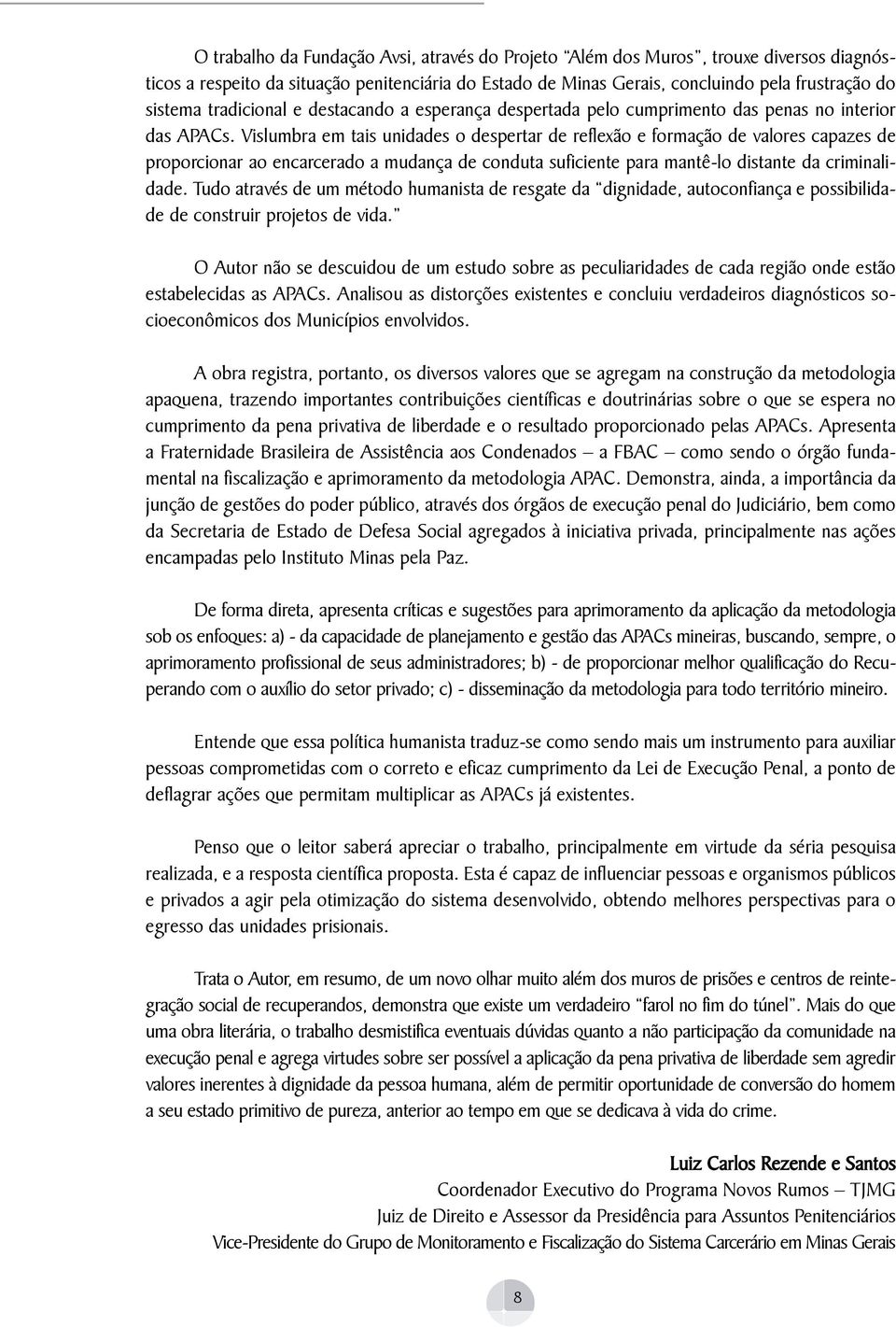 Vislumbra em tais unidades o despertar de reflexão e formação de valores capazes de proporcionar ao encarcerado a mudança de conduta suficiente para mantê-lo distante da criminalidade.