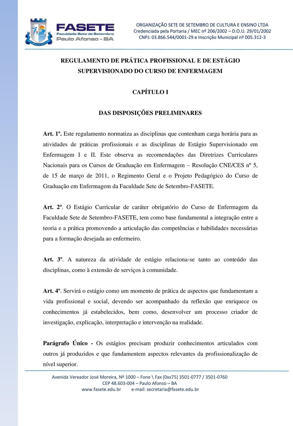 Este observa as recomendações das Diretrizes Curriculares Nacionais para os Cursos de Graduação em Enfermagem Resolução CNE/CES nº 5, de 15 de março de 2011, o Regimento Geral e o Projeto Pedagógico