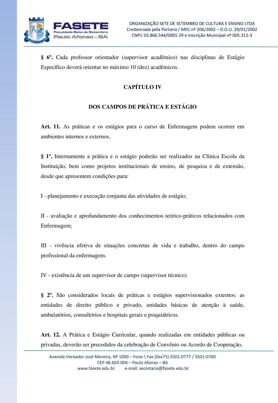 Internamente a prática e o estágio poderão ser realizados na Clínica Escola da Instituição, bem como projetos institucionais de ensino, de pesquisa e de extensão, desde que apresentem condições para: