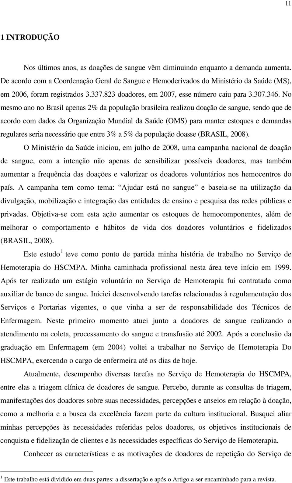 No mesmo ano no Brasil apenas 2% da população brasileira realizou doação de sangue, sendo que de acordo com dados da Organização Mundial da Saúde (OMS) para manter estoques e demandas regulares seria