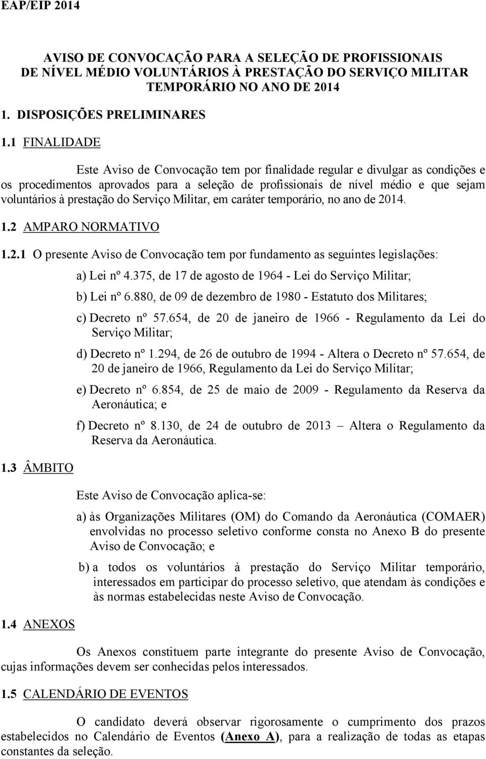 prestação do Serviço Militar, em caráter temporário, no ano de 2014. 1.2 AMPARO NORMATIVO 1.2.1 O presente Aviso de Convocação tem por fundamento as seguintes legislações: a) Lei nº 4.