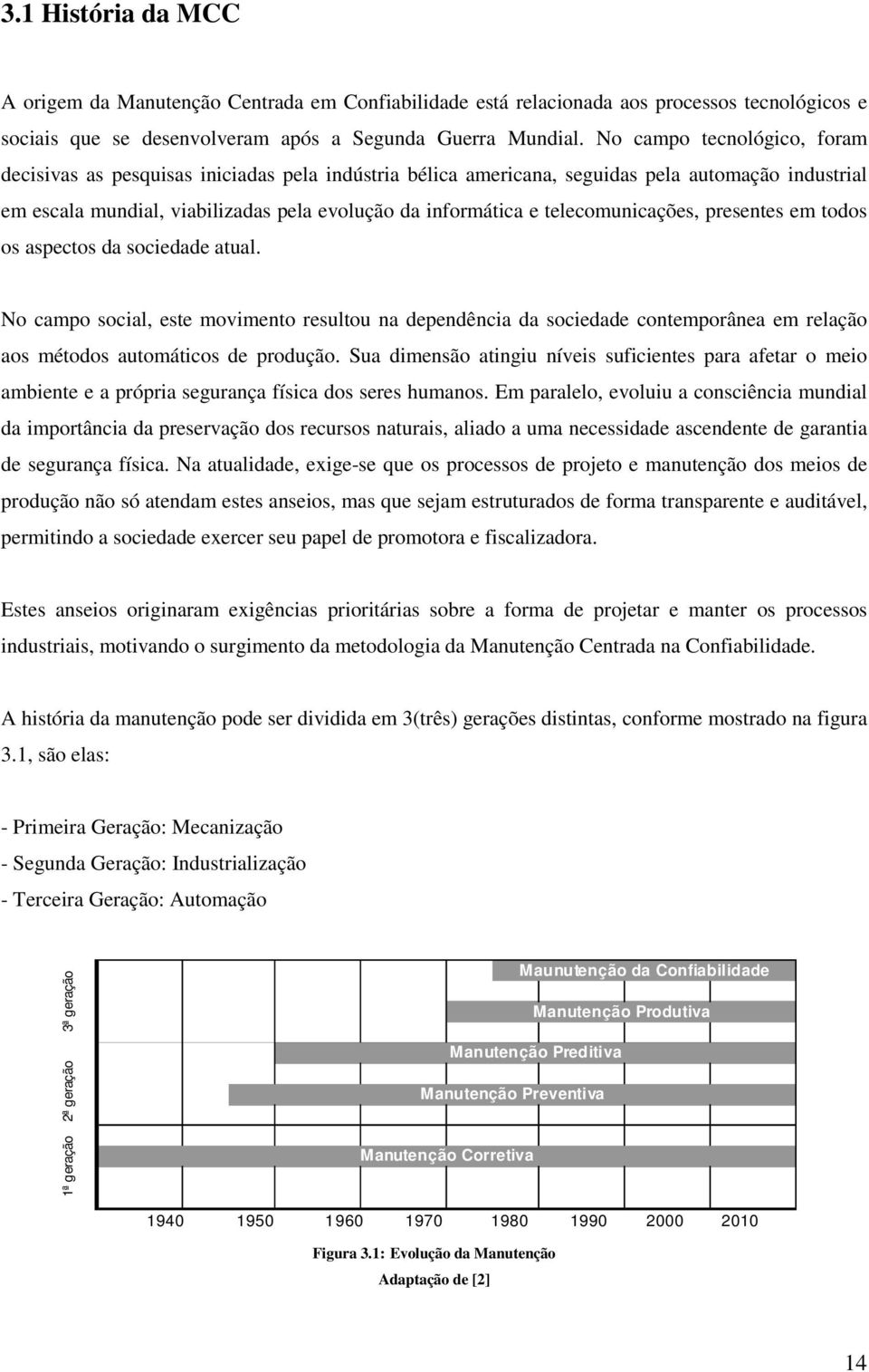 telecomunicações, presentes em todos os aspectos da sociedade atual. No campo social, este movimento resultou na dependência da sociedade contemporânea em relação aos métodos automáticos de produção.