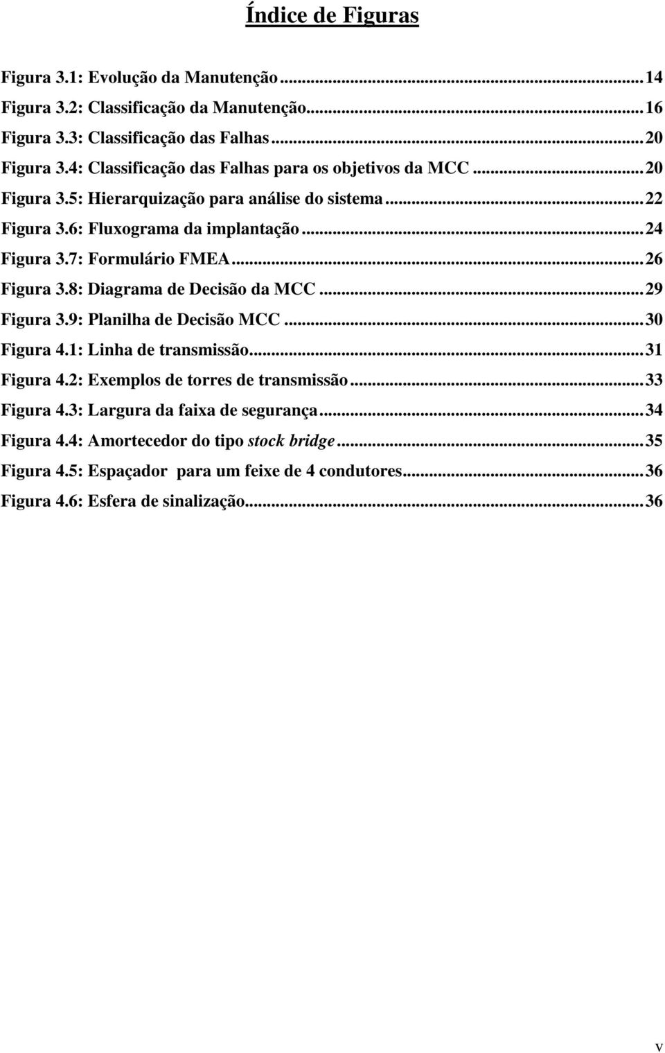 7: Formulário FMEA...26 Figura 3.8: Diagrama de Decisão da MCC...29 Figura 3.9: Planilha de Decisão MCC...30 Figura 4.1: Linha de transmissão...31 Figura 4.