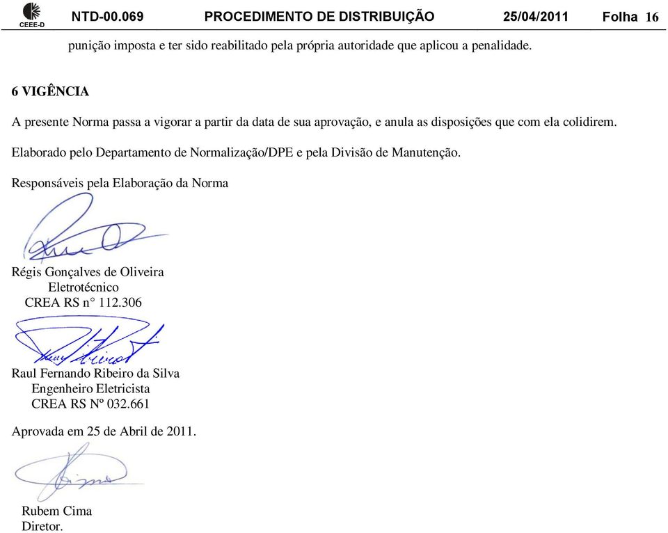 6 VIGÊNCIA A presente Norma passa a vigorar a partir da data de sua aprovação, e anula as disposições que com ela colidirem.