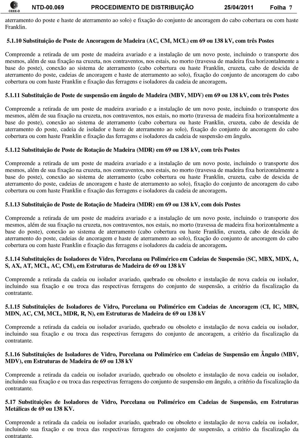 10 Substituição de Poste de Ancoragem de Madeira (AC, CM, MCL) em 69 ou 138 kv, com três Postes Compreende a retirada de um poste de madeira avariado e a instalação de um novo poste, incluindo o