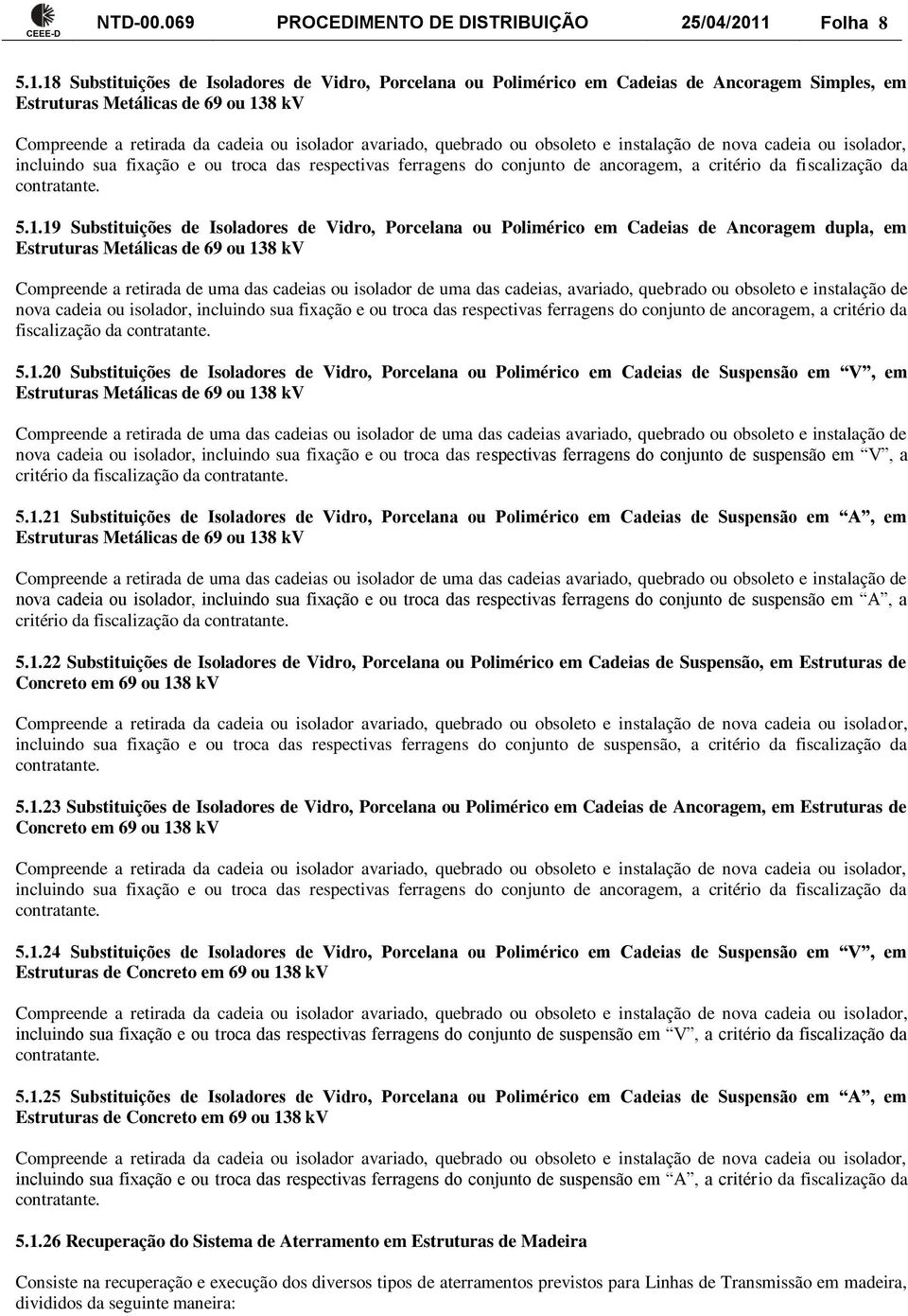 18 Substituições de Isoladores de Vidro, Porcelana ou Polimérico em Cadeias de Ancoragem Simples, em Estruturas Metálicas de 69 ou 138 kv Compreende a retirada da cadeia ou isolador avariado,