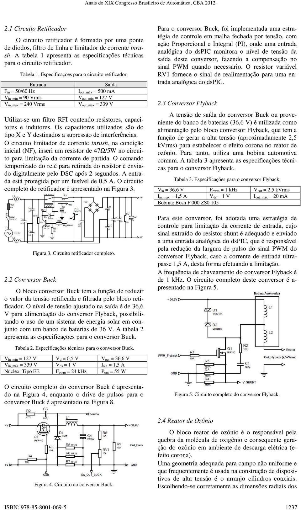 Entrada F in = 50/60 Hz V in_mín = 90 Vrms V in_máx = 240 Vrms Saída I out_máx = 500 ma V out_mín = 127 V V out_máx = 339 V Utiliza-se um filtro RFI contendo resistores, capacitores e indutores.