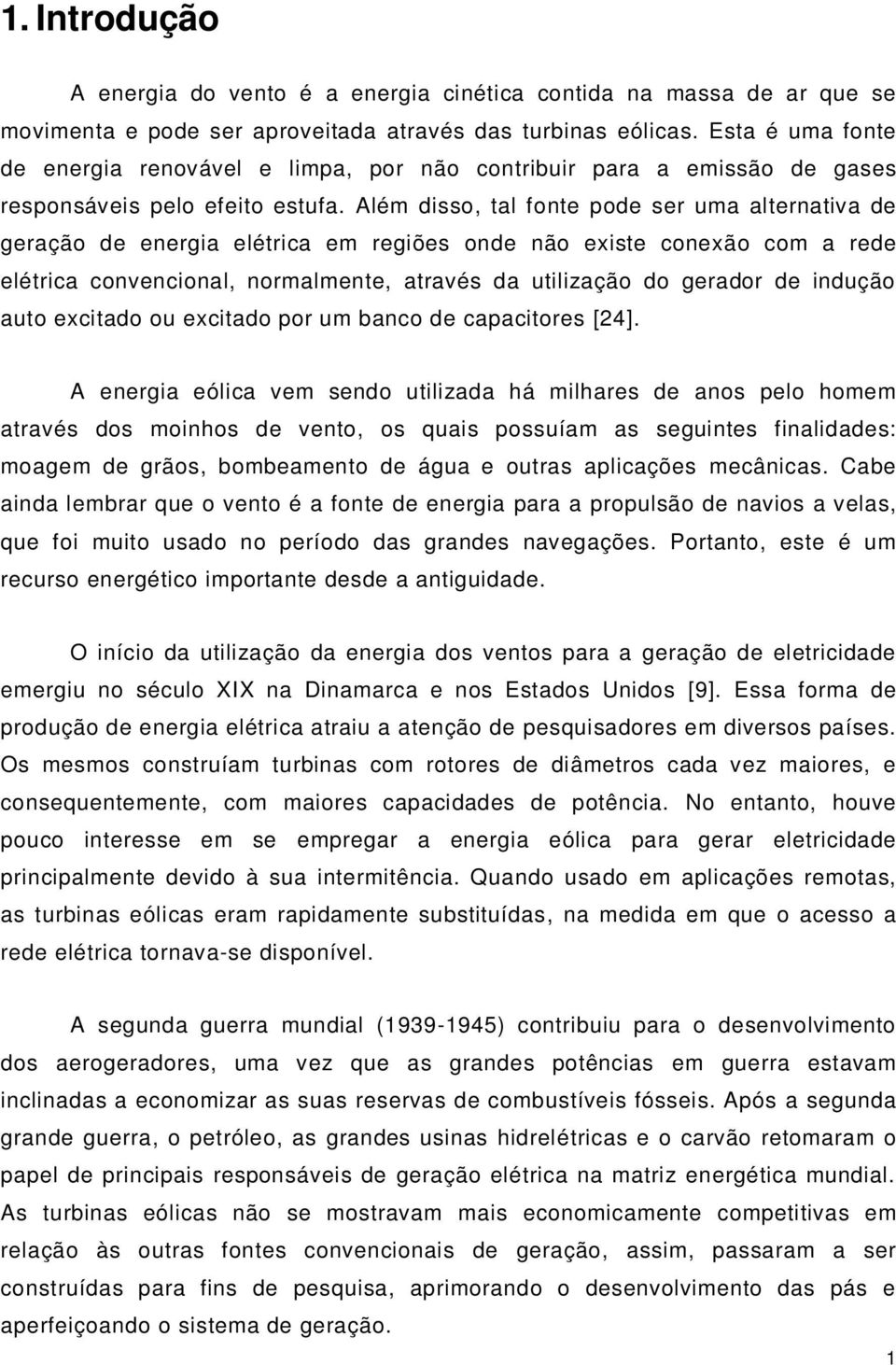 Além disso, tal fonte pode ser uma alternativa de geração de energia elétrica em regiões onde não existe conexão com a rede elétrica convencional, normalmente, através da utilização do gerador de