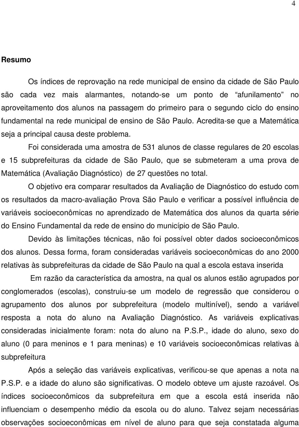 Foi considerada uma amostra de 531 alunos de classe regulares de 20 escolas e 15 subprefeituras da cidade de São Paulo, que se submeteram a uma prova de Matemática (Avaliação Diagnóstico) de 27