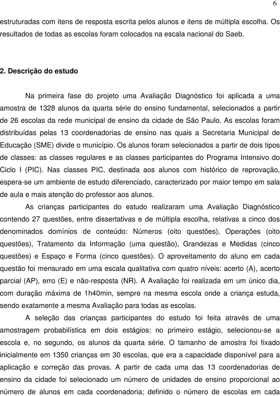 municipal de ensino da cidade de São Paulo. As escolas foram distribuídas pelas 13 coordenadorias de ensino nas quais a Secretaria Municipal de Educação (SME) divide o município.