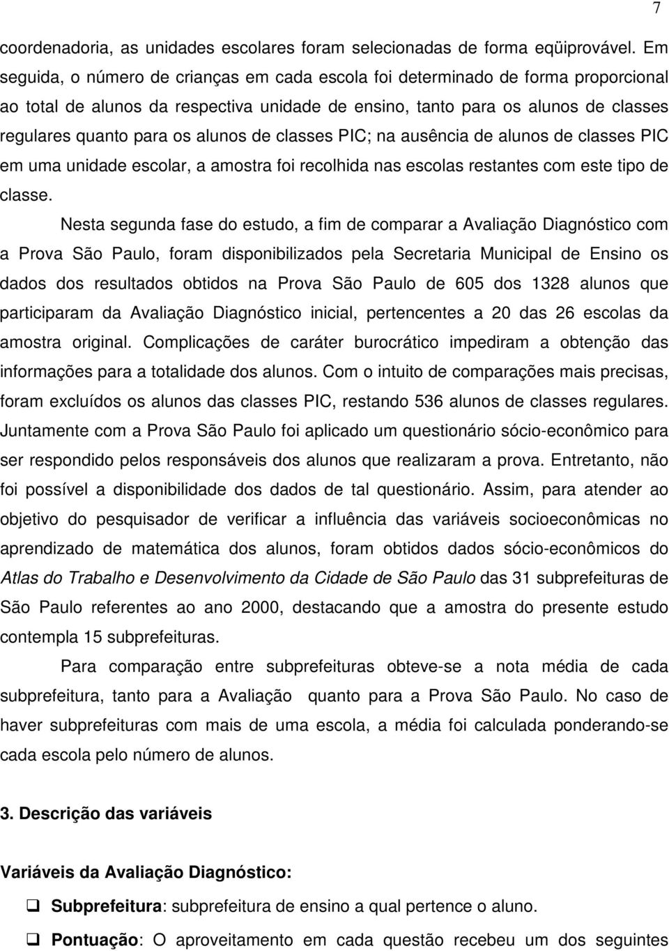 alunos de classes PIC; na ausência de alunos de classes PIC em uma unidade escolar, a amostra foi recolhida nas escolas restantes com este tipo de classe.