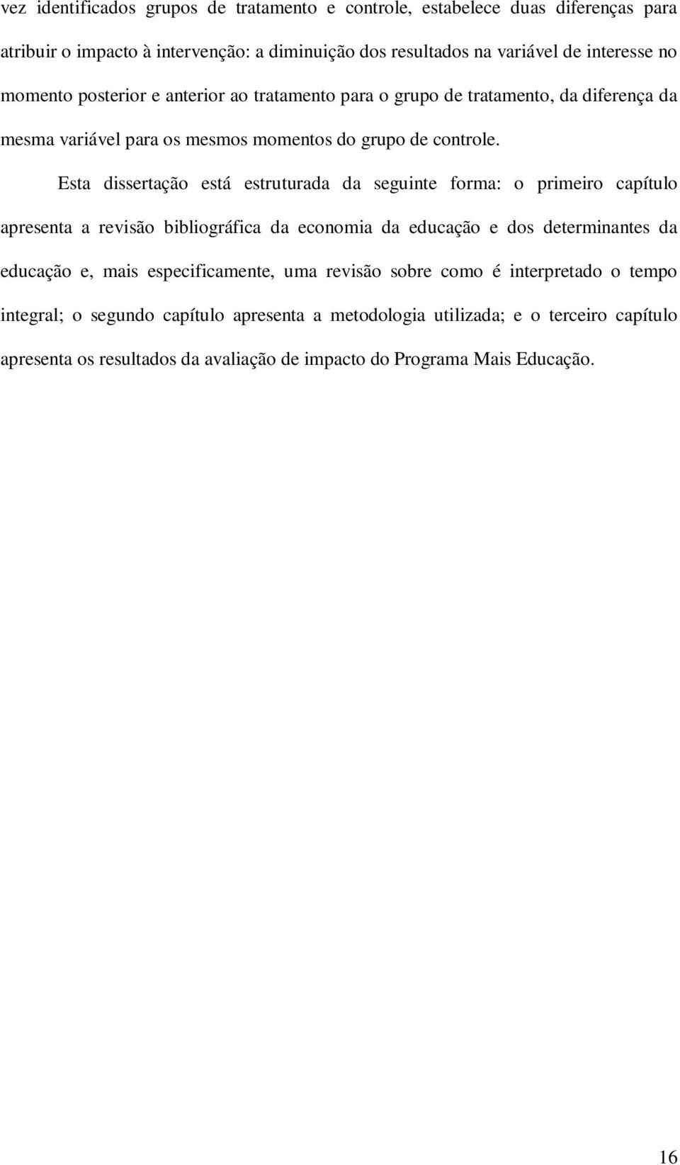 Esta dissertação está estruturada da seguinte forma: o primeiro capítulo apresenta a revisão bibliográfica da economia da educação e dos determinantes da educação e, mais