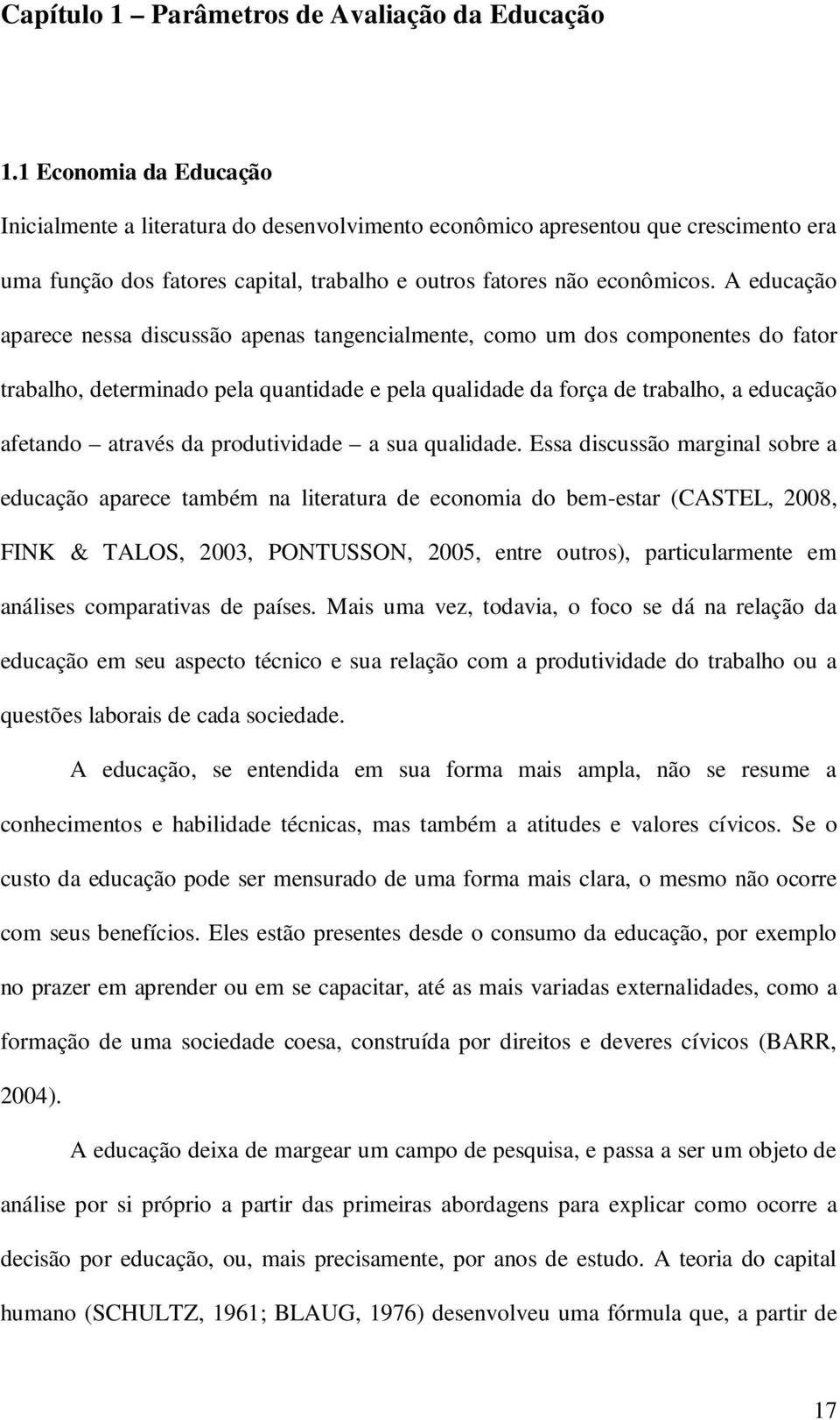 A educação aparece nessa discussão apenas tangencialmente, como um dos componentes do fator trabalho, determinado pela quantidade e pela qualidade da força de trabalho, a educação afetando através da